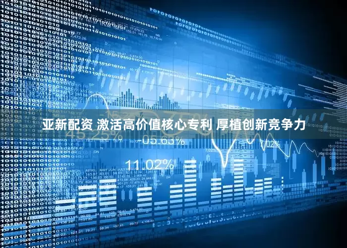 亚新配资 激活高价值核心专利 厚植创新竞争力