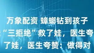 万象配资 蟑螂钻到孩子耳朵，爸爸“三拒绝”救了娃，医生夸赞：做得对