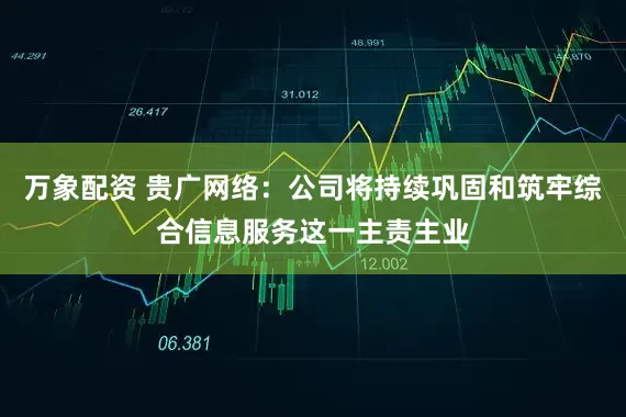 万象配资 贵广网络：公司将持续巩固和筑牢综合信息服务这一主责主业