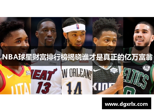 NBA球星财富排行榜揭晓谁才是真正的亿万富翁