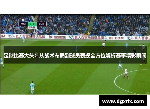 足球比赛大头：从战术布局到球员表现全方位解析赛事精彩瞬间